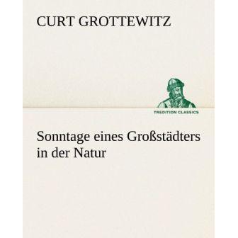 Sonntage eines Grossstädters in der Natur, Belletristik von Curt Grottewitz