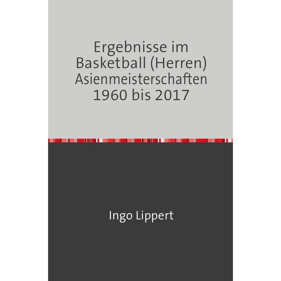 Sportstatistik / Ergebnisse im Basketball (Herren) Asienmeisterschaften 1960 bis 2017, Ratgeber von Ingo Lippert
