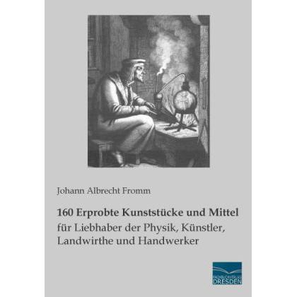 160 Erprobte Kunststücke und Mittel für Liebhaber der Physik, Künstler, Landwirthe und Handwerker, Ratgeber von Johann A...