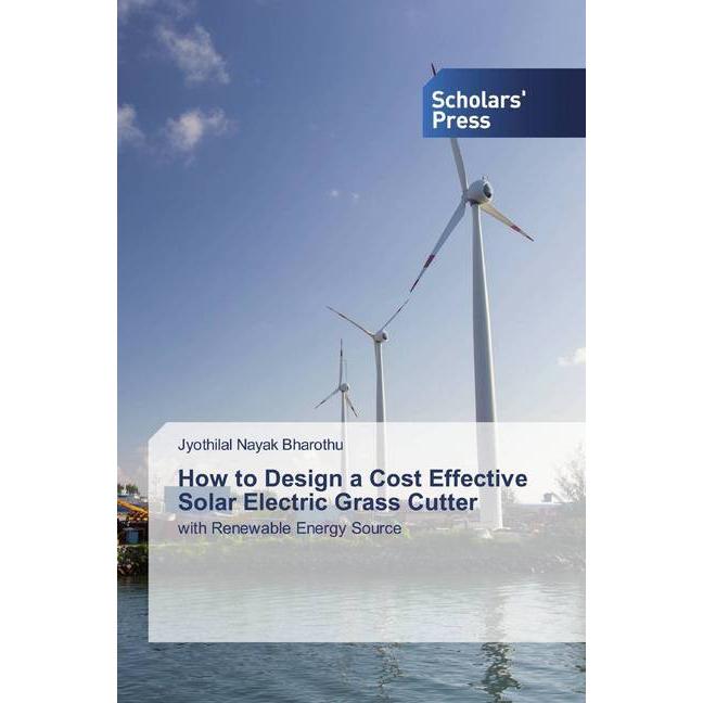How to Design a Cost Effective Solar Electric Grass Cutter, Fachbücher von Jyothilal Nayak Bharothu