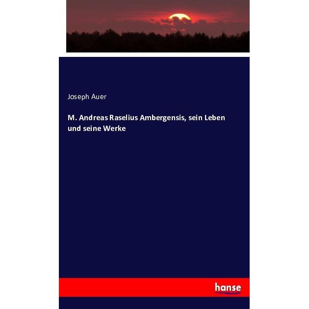 M. Andreas Raselius Ambergensis, sein Leben und seine Werke, Sachbücher von Joseph Auer