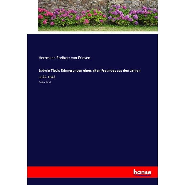 Ludwig Tieck: Erinnerungen eines alten Freundes aus den Jahren 1825-1842, Belletristik von Hermann von Friesen