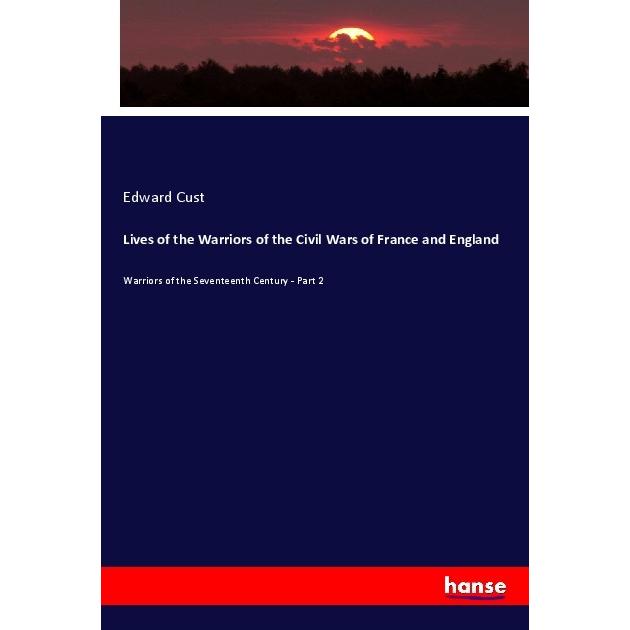 Lives of the Warriors of the Civil Wars of France and England, Fachbücher von Edward Cust