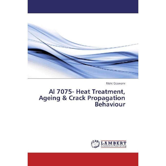 Al 7075- Heat Treatment, Ageing & Crack Propagation Behaviour, Fachbücher von Mohit Goswami