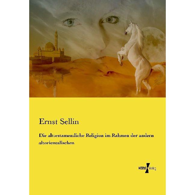 Die alttestamentliche Religion im Rahmen der andern altorientalischen, Fachbücher von Ernst Sellin