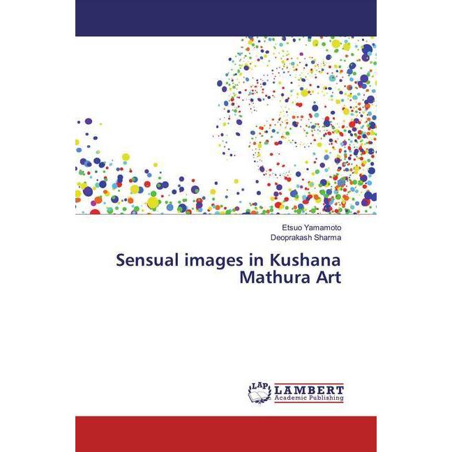 Sensual images in Kushana Mathura Art, Fachbücher von Deoprakash Sharma, Etsuo Yamamoto