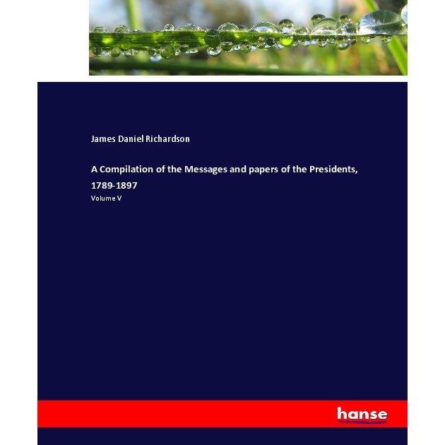 A Compilation of the Messages and papers of the Presidents, 1789-1897, Fachbücher von James Daniel Richardson