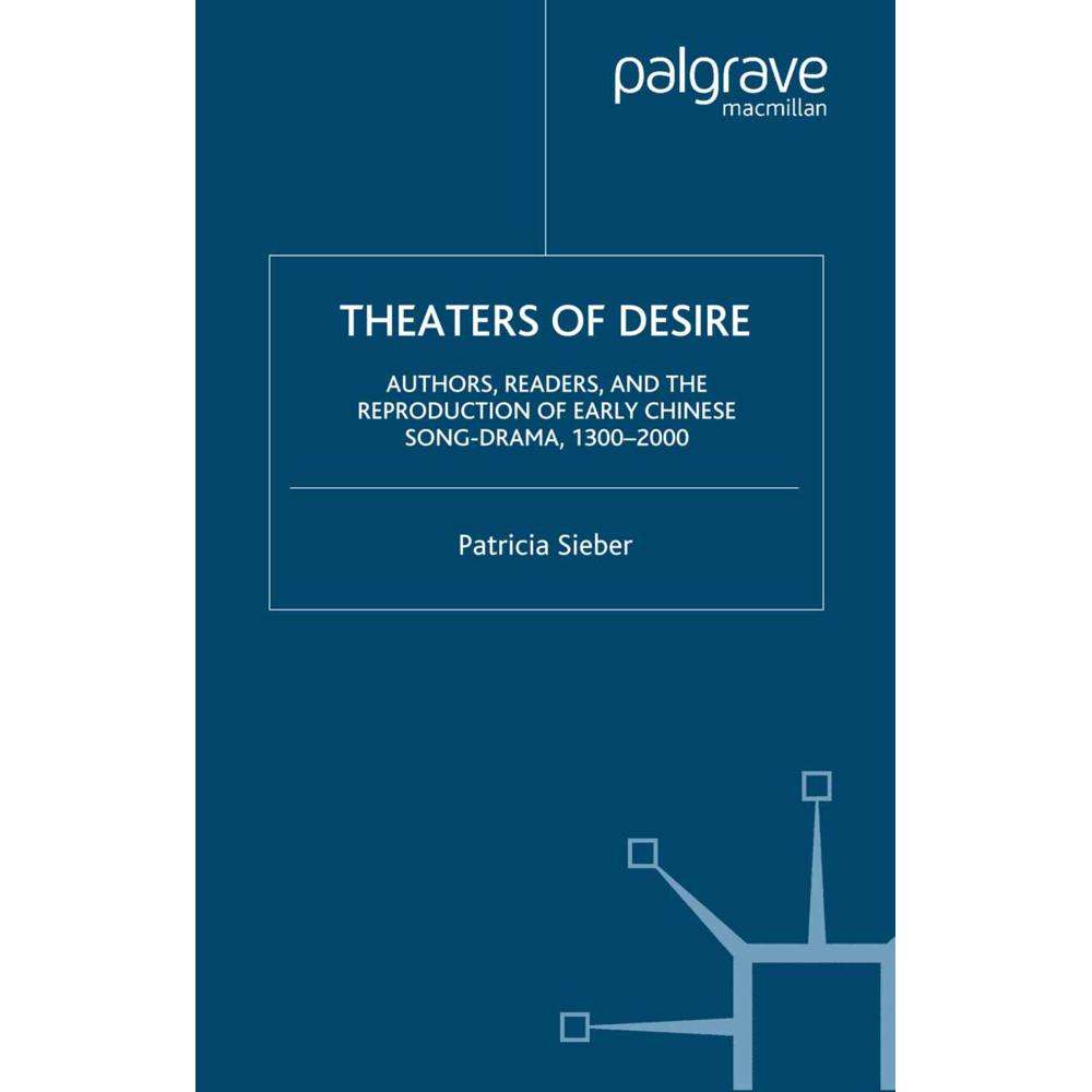 Theaters of Desire: Authors, Readers, and the Reproduction of Early Chinese Song-Drama, 1300-2000, Fachbücher von P. Sie...