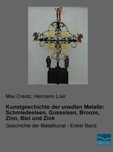 Produktbild Kunstgeschichte der unedlen Metalle: Schmiedeeisen, Gusseisen, Bronze, Zinn, Blei und Zink (Deutsch, Hermann Lüer, Max Creutz, 2018)