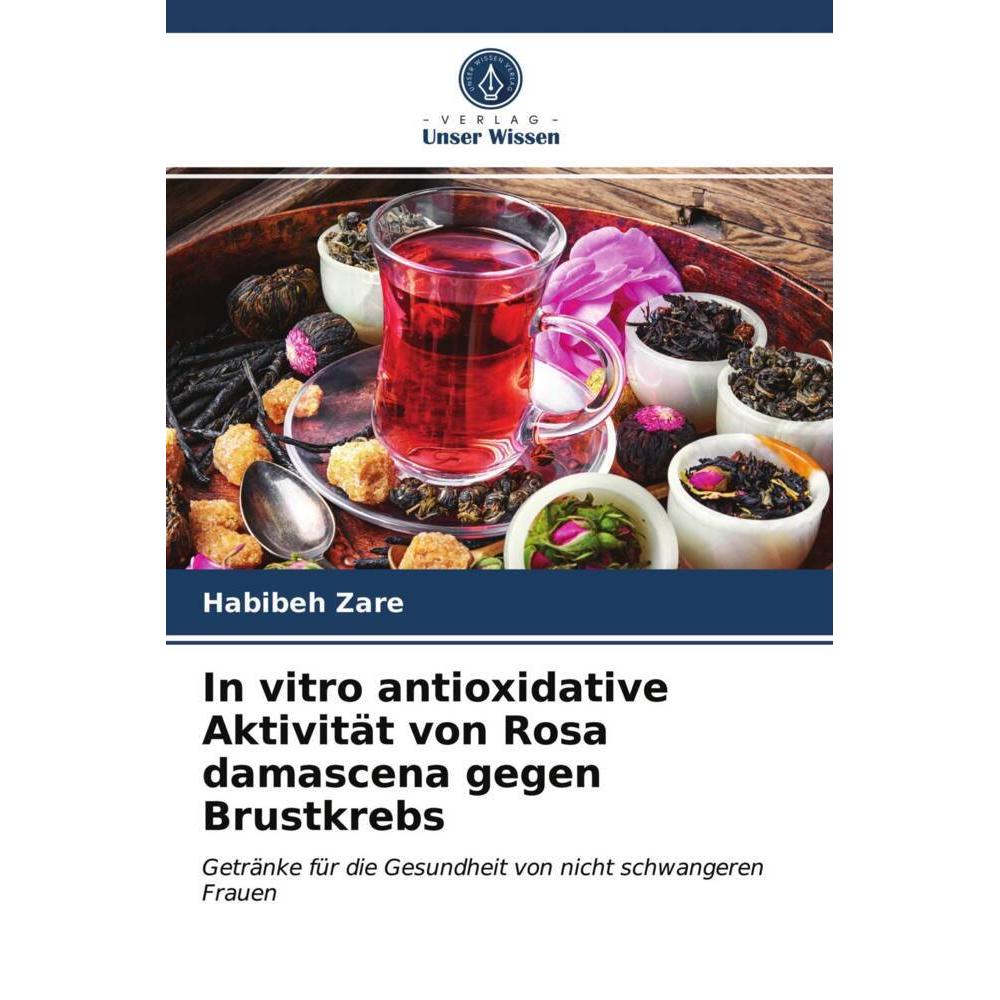 In vitro antioxidative Aktivität von Rosa damascena gegen Brustkrebs, Fachbücher von Habibeh Zare