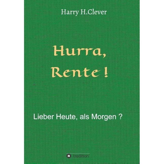 Hurra Rente! Lieber Heute, als Morgen!, Ratgeber von Harry H. Clever