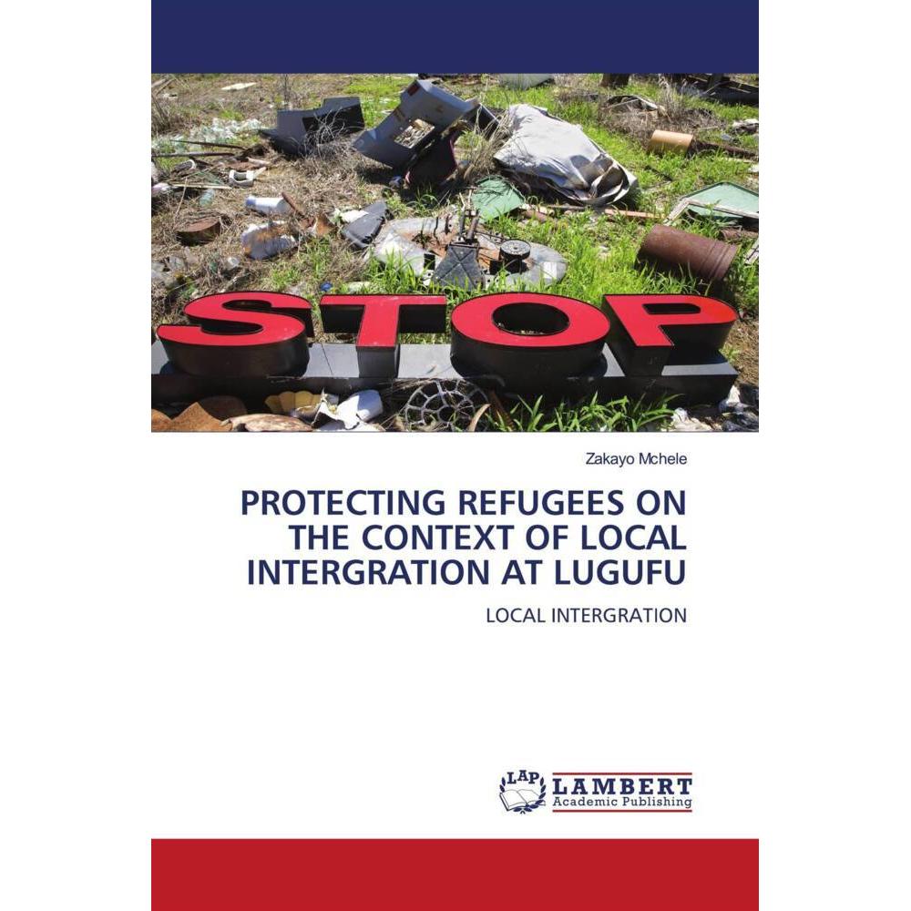Protecting Refugees On The Context Of Local Intergration At Lugufu, Fachbücher