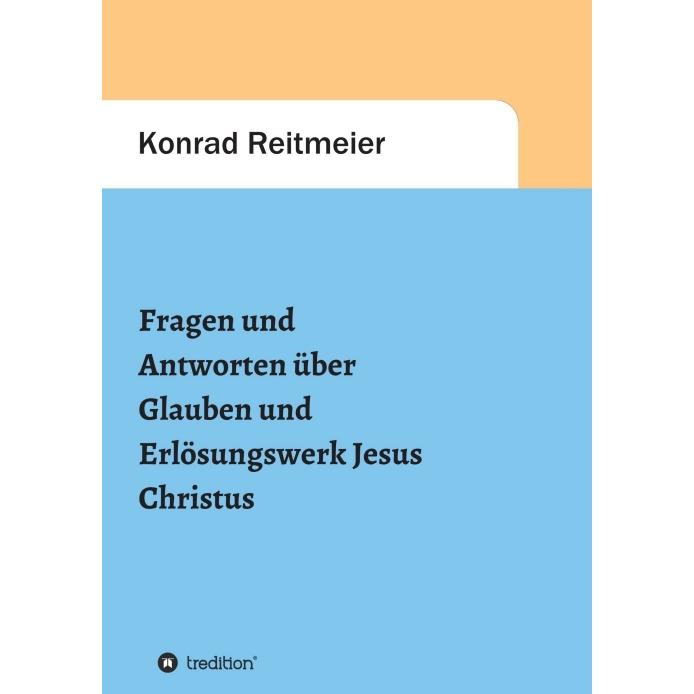 Fragen und Antworten zum Glauben und Erlösungswerk Jesus Christus, Sachbücher von Konrad Reitmeier
