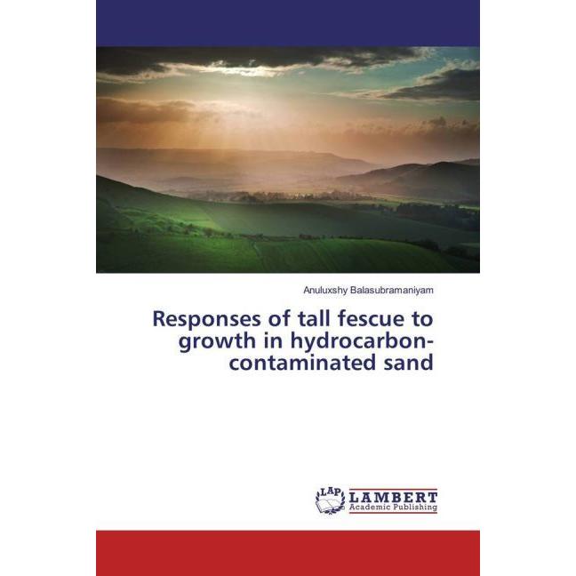 Responses of tall fescue to growth in hydrocarbon-contaminated sand, Fachbücher von Anuluxshy Balasubramaniyam