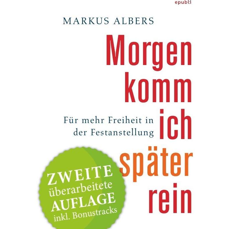Morgen komm ich später rein - Für mehr Freiheit in der Festanstellung, Ratgeber von Markus Albers