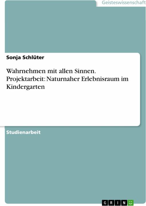 Produktbild Wahrnehmen mit allen Sinnen. Projektarbeit: Naturnaher Erlebnisraum im Kindergarten (Deutsch, Sonja Schlüter, 2007)