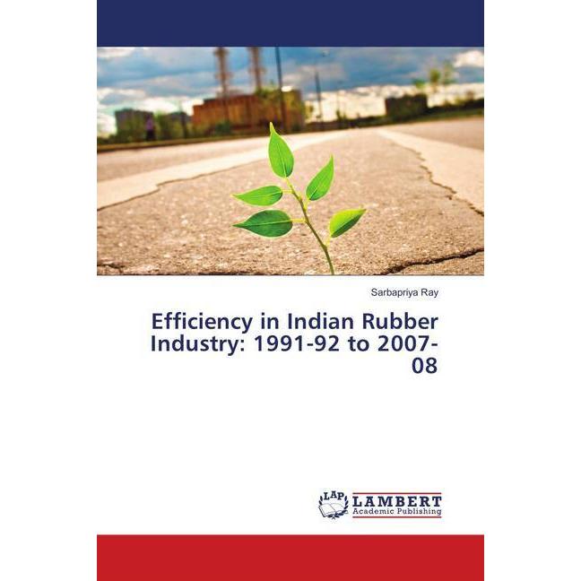 Efficiency in Indian Rubber Industry: 1991-92 to 2007-08, Fachbücher von Sarbapriya Ray