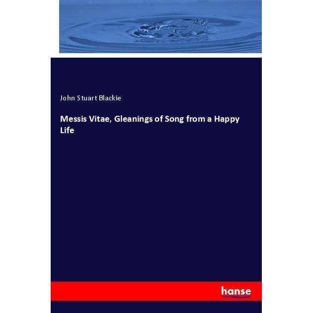 Messis Vitae, Gleanings of Song from a Happy Life, Fachbücher von John Stuart Blackie