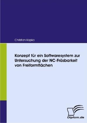 Produktbild Konzept für ein Softwaresystem zur Untersuchung der NC-Fräsbarkeit von Freiformflächen (Deutsch, Christian Kopka, 2008)