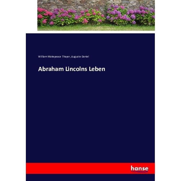 Abraham Lincolns Leben, Belletristik von William Makepeace Thayer, Auguste Daniel