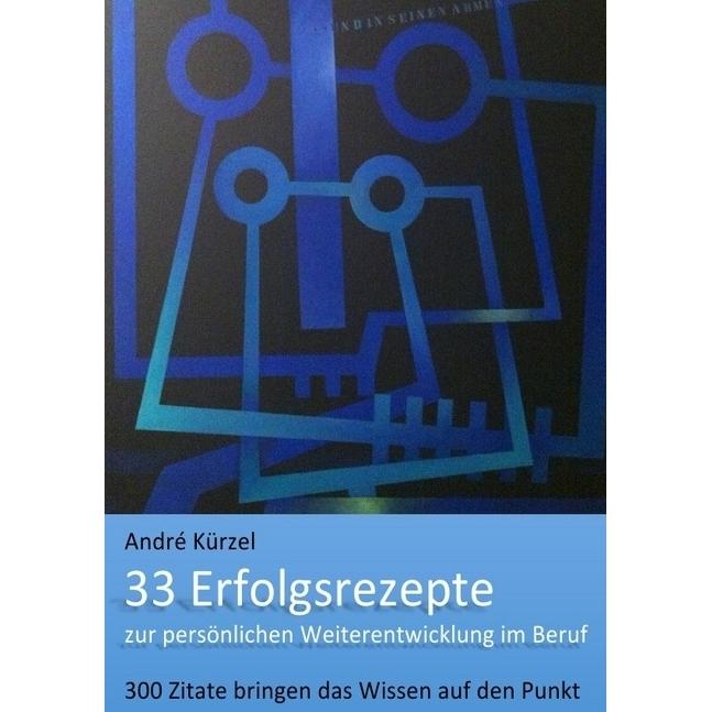 33 Erfolgsrezepte zur persönlichen Weiterentwicklung im Beruf, Ratgeber von Andre Kürzel