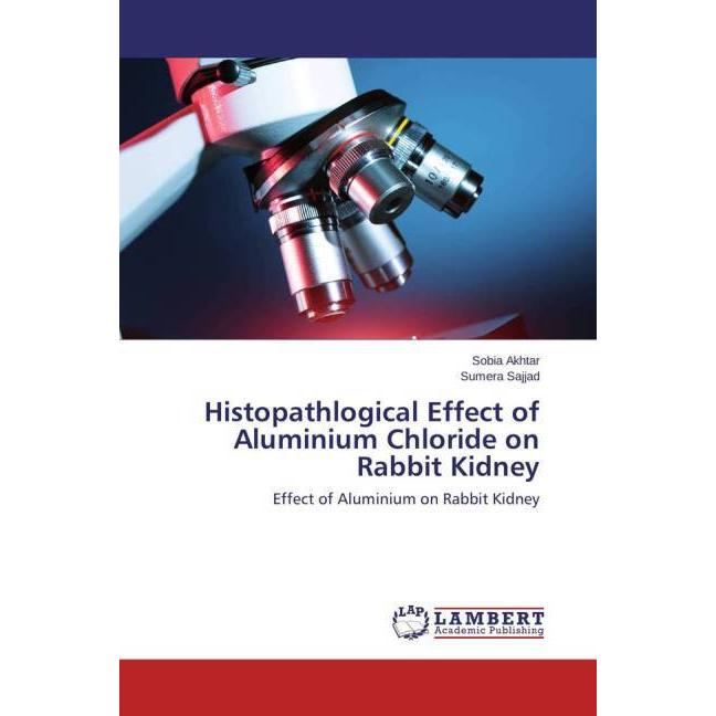 Histopathlogical Effect of Aluminium Chloride on Rabbit Kidney, Fachbücher von Sumera Sajjad, Sobia Akhtar