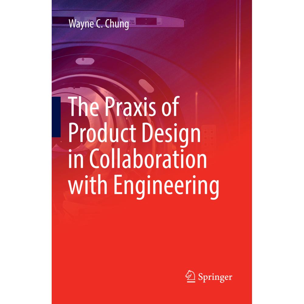 The Praxis of Product Design in Collaboration with Engineering, Fachbücher von Wayne C. Chung