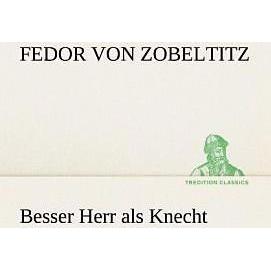 Besser Herr als Knecht, Belletristik von Fedor Von Zobeltitz