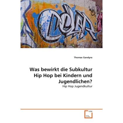 Was bewirkt die Subkultur Hip Hop bei Kindern und Jugendlichen?, Fachbücher von Thomas Gandyra