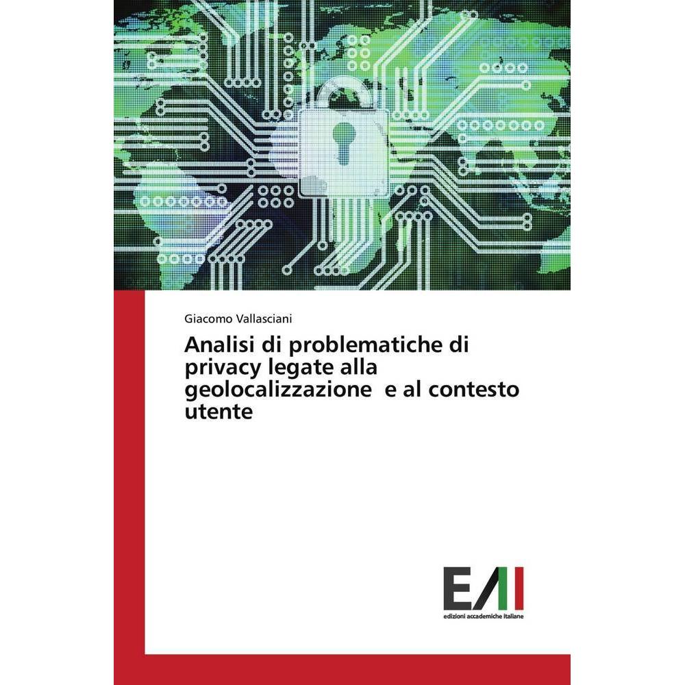 Analisi di problematiche di privacy legate alla geolocalizzazione e al contesto utente, Fachbücher von Giacomo Vallascia...