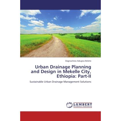 Urban Drainage Planning and Design in Mekelle City, Ethiopia: Part-II, Fachbücher von Dagnachew Adugna Belete