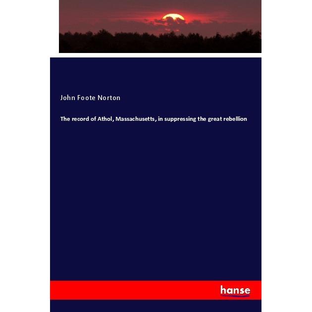 The record of Athol, Massachusetts, in suppressing the great rebellion, Fachbücher von John Foote Norton