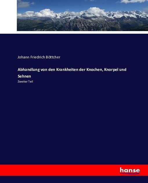 Produktbild Abhandlung von den Krankheiten der Knochen, Knorpel und Sehnen (Deutsch, Johann Friedrich Böttcher, 2016)