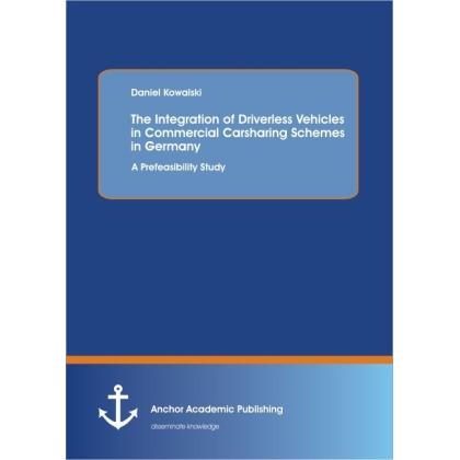 The Integration of Driverless Vehicles in Commercial Carsharing Schemes in Germany: A Prefeasibility, Fachbücher