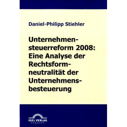 Unternehmenssteuerreform 2008: Die Rechtsformneutralität der Unternehmensbesteuerung, Fachbücher