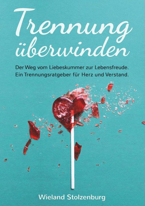 Produktbild Trennung überwinden: Der Weg vom Liebeskummer zur Lebensfreude. Ein Trennungsratgeber für Herz (Deutsch, Wieland Stolzenburg, 2019)