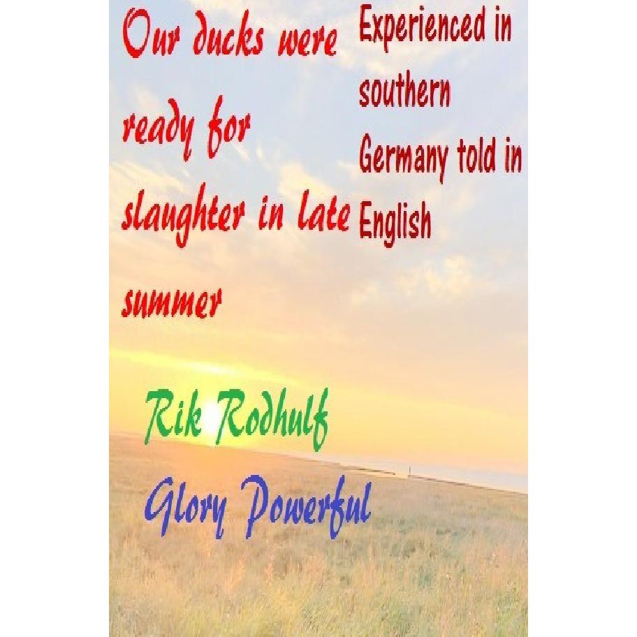 Experienced in southern Germany told in English Our ducks were ready for slaughter in late summer, Belletristik von Rik ...