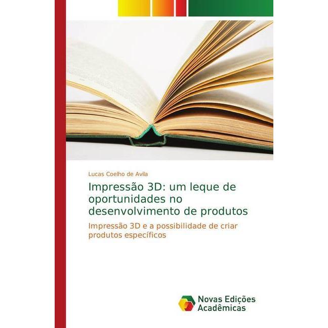 Impressão 3D: um leque de oportunidades no desenvolvimento de produtos, Fachbücher von Lucas Coelho de Avila