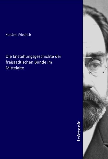 Produktbild Die Enstehungsgeschichte der freistädtischen Bünde im Mittelalte (Friedrich Kortüm, 2020)