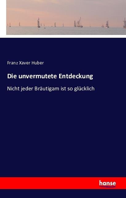 Produktbild Die unvermutete Entdeckung (Deutsch, Franz Xaver Huber, 2016)