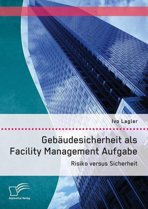 Produktbild Gebäudesicherheit als Facility Management Aufgabe: Risiko versus Sicherheit (Deutsch, Ivo Lagler, 2014)