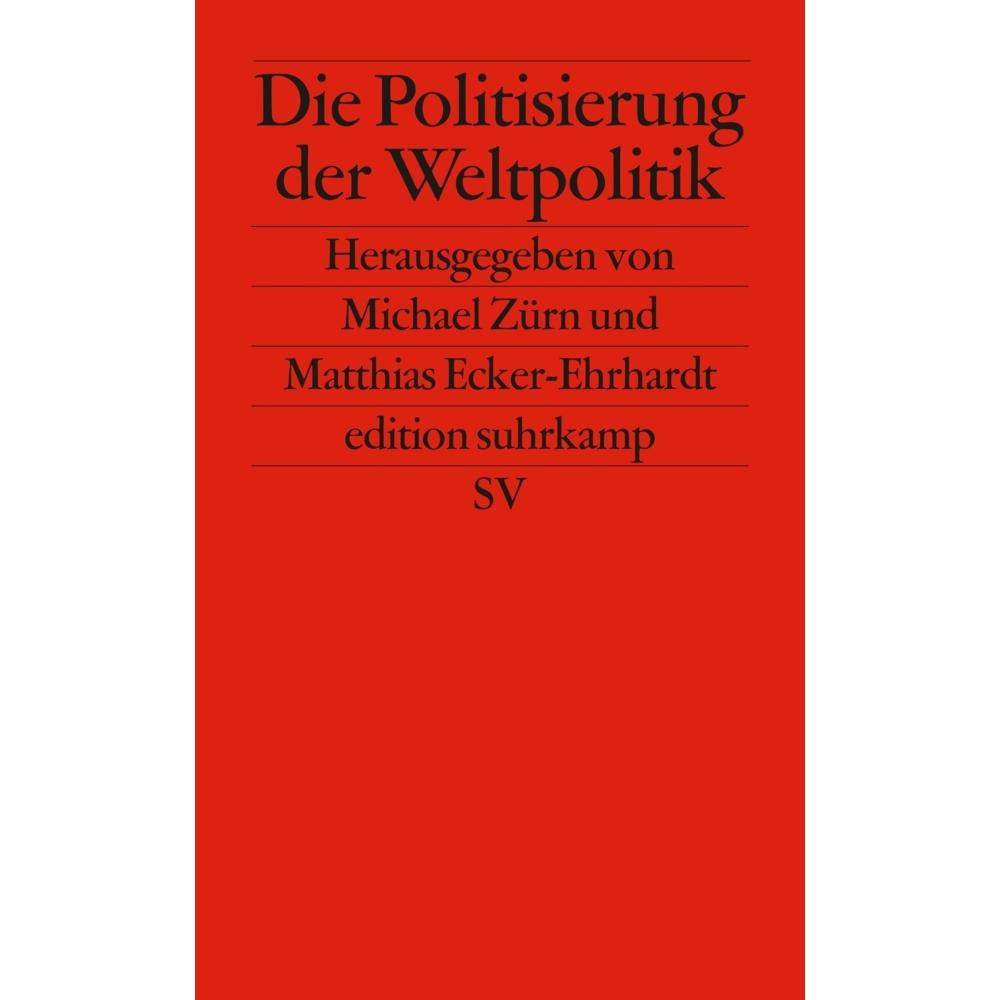 Die Politisierung der Weltpolitik, Sachbücher von Matthias Ecker-Ehrhardt, Michael Zürn