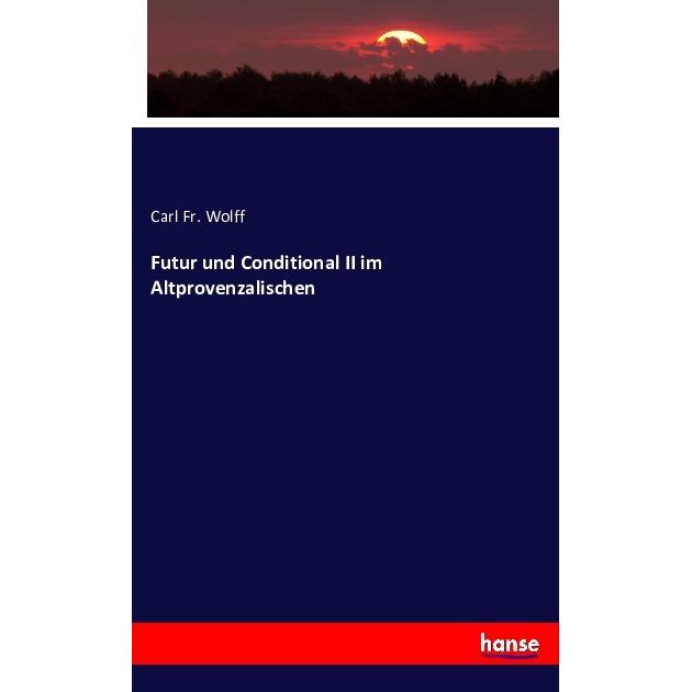 Futur und Conditional II im Altprovenzalischen, Fachbücher von Carl Fr. Wolff