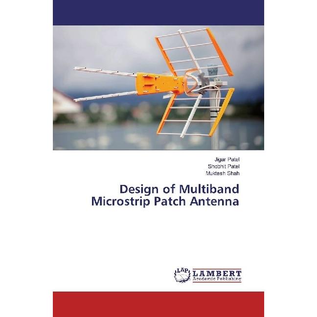 Design of Multiband Microstrip Patch Antenna, Fachbücher von Shobhit Patel, Muktesh Shah, Jigar Patel