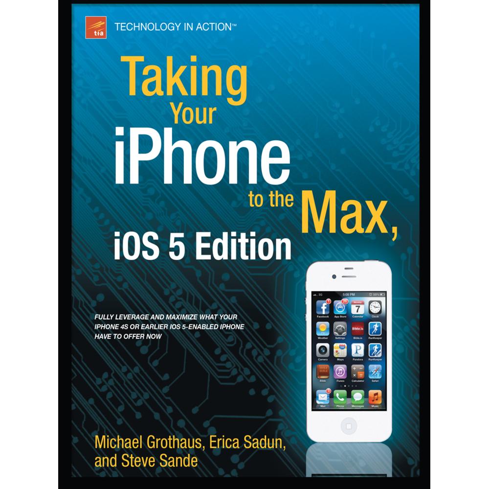 Taking Your iPhone to the Max, iOS 5 Edition, Fachbücher von Erica Sadun, Michael Grothaus, Steve Sande