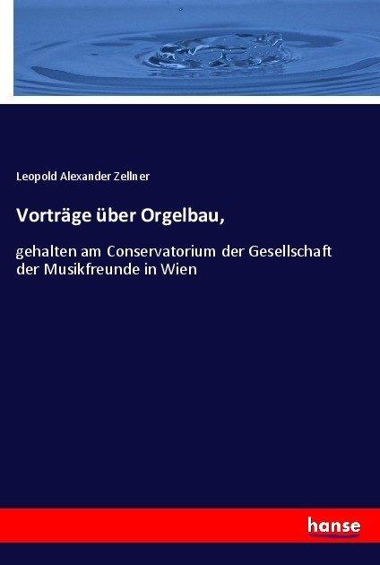 Produktbild Vorträge über Orgelbau (Deutsch, Leopold Alexander Zellner, 2017)