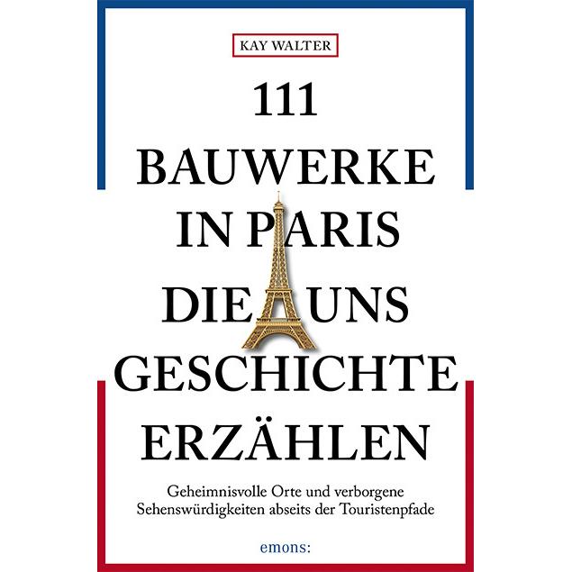 111 Bauwerke in Paris, die uns Geschichte erzählen, Ratgeber von Kay Walter