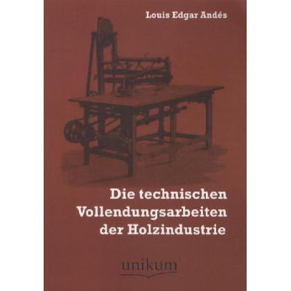Die technischen Vollendungsarbeiten der Holzindustrie, Fachbücher von Louis E. Andés