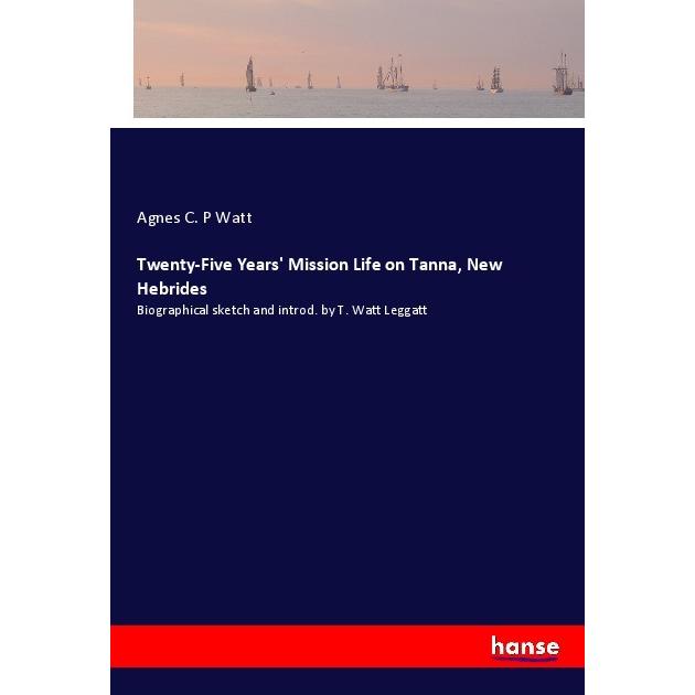 Twenty-Five Years' Mission Life on Tanna, New Hebrides, Ratgeber von Agnes C. P Watt