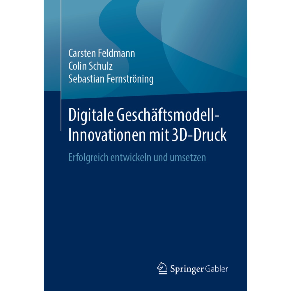 Digitale Geschäftsmodell-Innovationen mit 3D-Druck, Fachbücher von Carsten Feldmann, Sebastian Fernströning, Colin Schul...